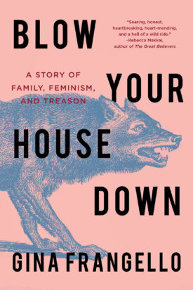 Book Cover: Blow Your House Down: A Story of Family, Feminism, and Treason