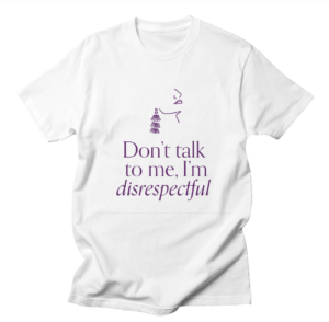 T-shirt that reads, "Don't talk to me, I'm disrespectful.