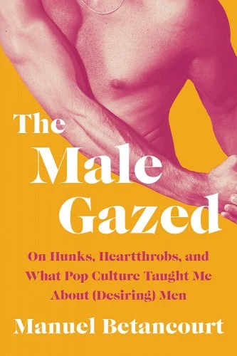 Cover of The Male Gazed by Manual Betanourt A male torso is seen against an orange background 