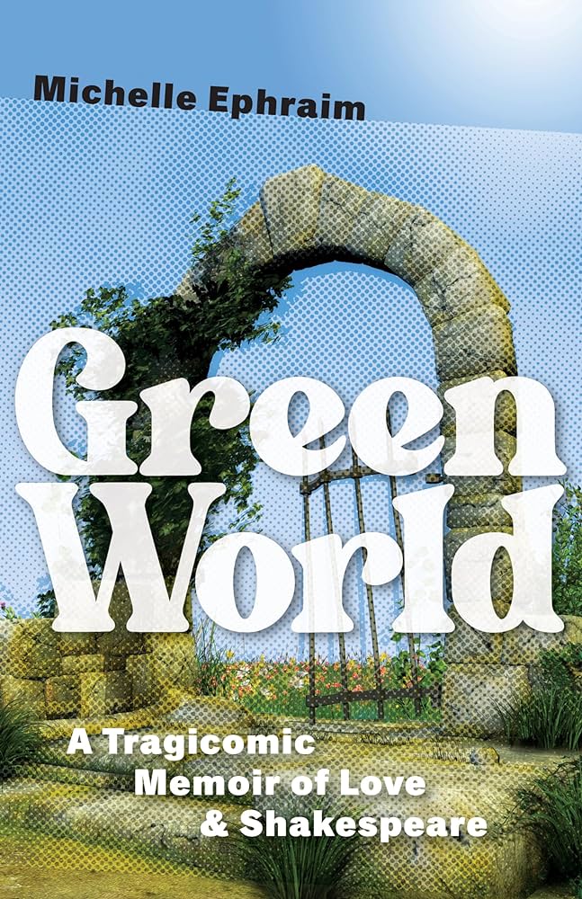 cover of the green world with title and subtitle, a tragicomic memoir of love and shakespeare by michelle ephraim, with a stone doorway fading into the sky