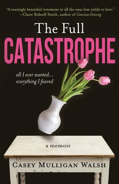 cover of The Full Catastrophe: All I Ever Wanted, Everything I Feared by Casey Mulligan Walsh; a vase of flowers falling off a table