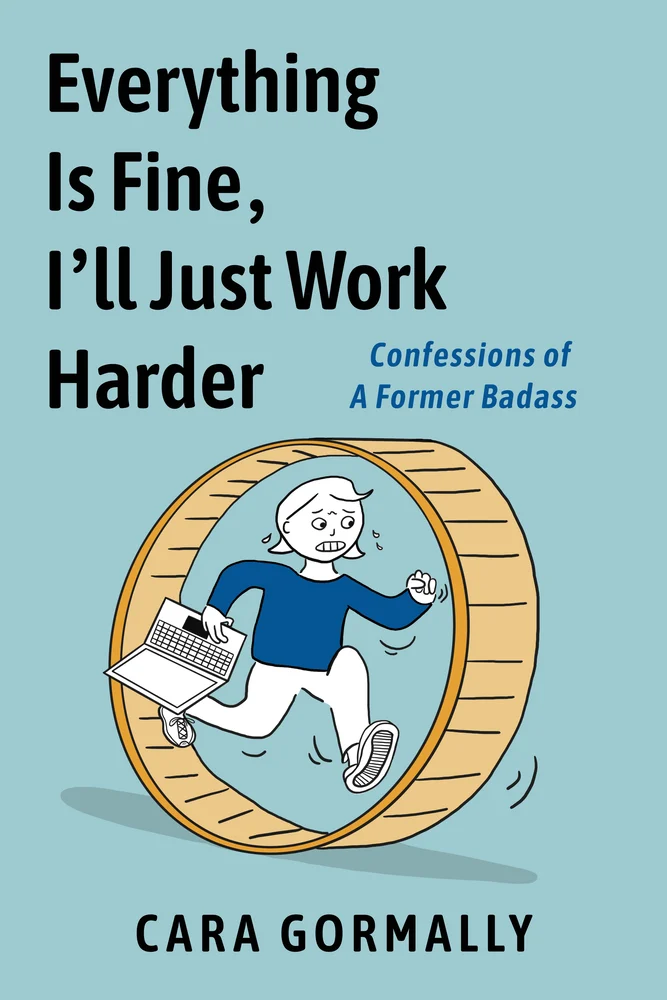 cover of the graphic memoir Everything Is Fine, I'll Just Work Harder Confessions of a Former Badass by Cara Gormally