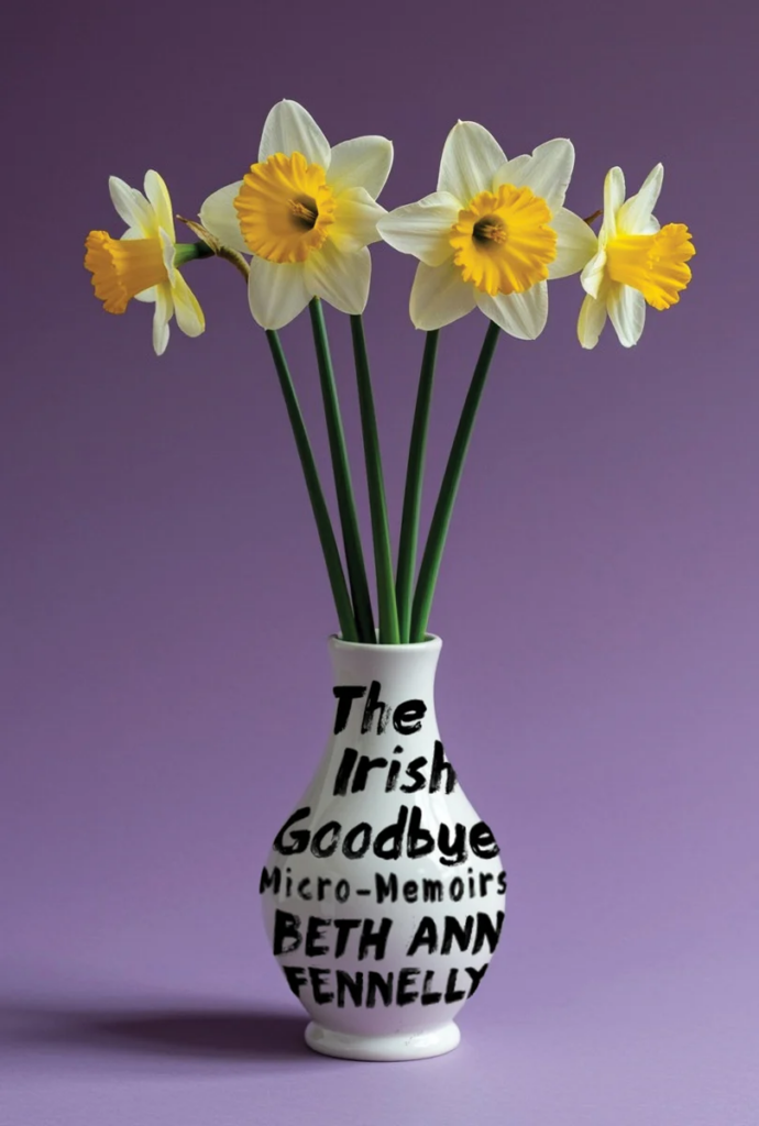 cover of The Irish Goodbye: Micro-Memoirs by Beth Ann Fennelly - book title is written on a vase filled with daffodils 