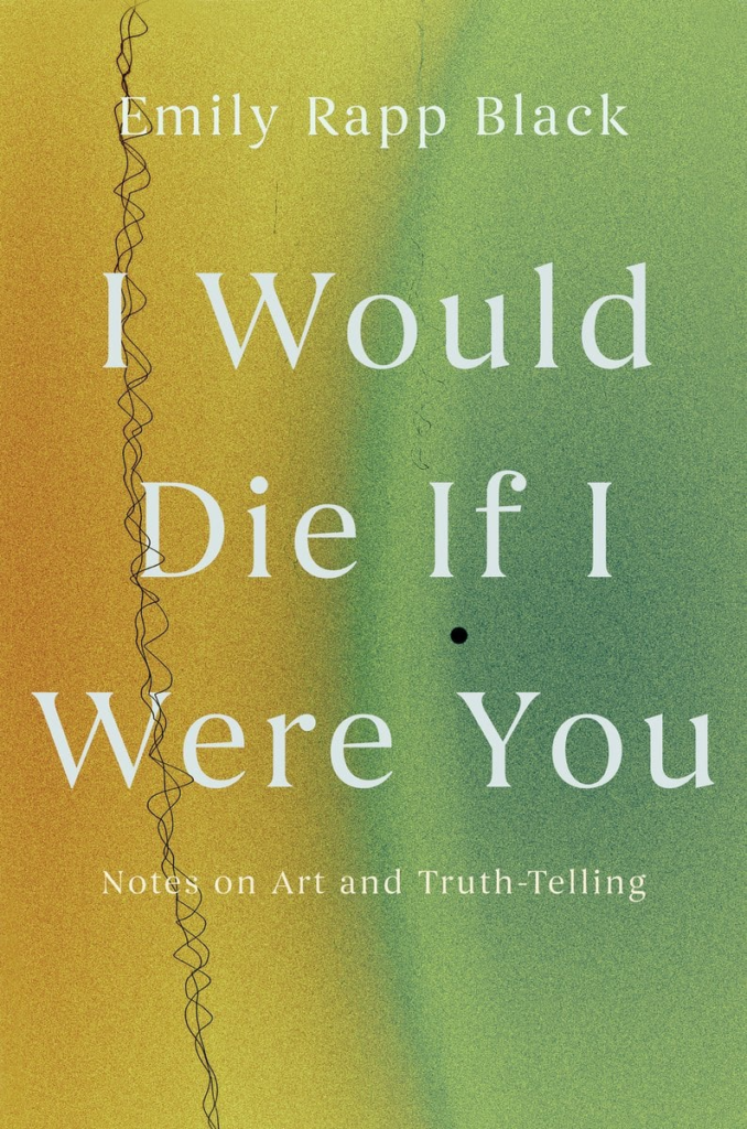 cover of I Would Die If I Were You: Notes on Art and Truth-Telling by Emily Rapp Black