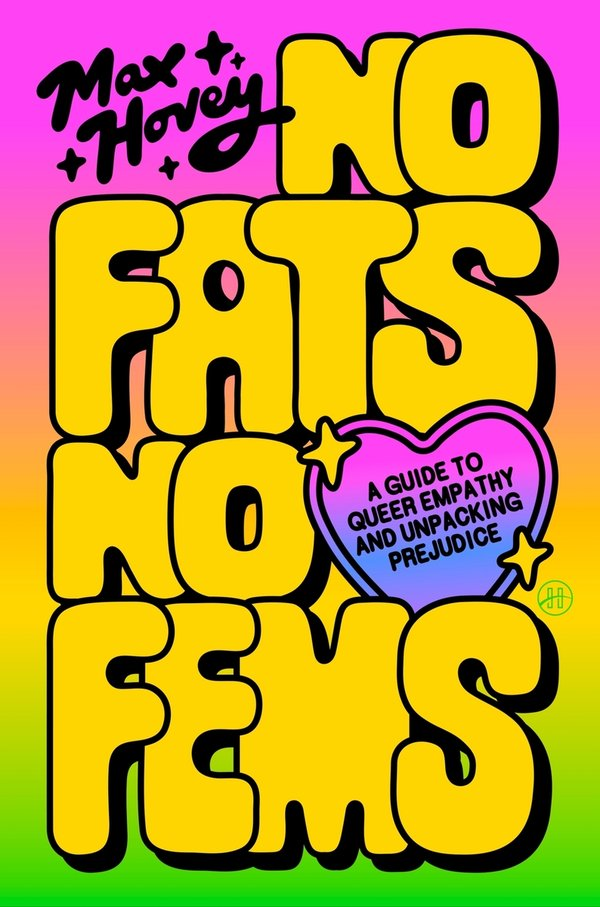 cover of No Fats No Fems: A Guide to Queer Empathy and Unpacking Prejudice by Max Hovey with gradient rainbow and title in bold yellow bubble letters