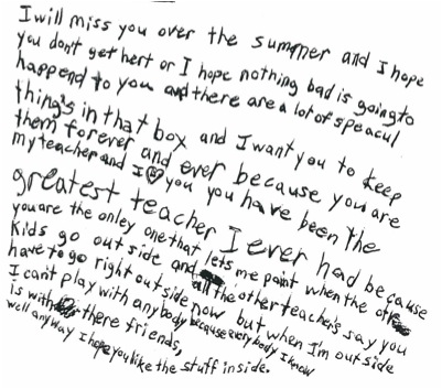 Handwritten letter to dorothy from a child that thanks her for letting her do artwork at recess while the other kids play outside she tells dorothy to keep what's in the box forever and that she hopes nothing bad ever happens to her. 