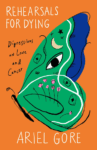 book cover of Rehearsals for Dying: Digressions on Love and Cancer by Ariel Gore; orange background with illustration of a butterfly wing, with random images inside, such as a moons, stars, an eye, flowers, and playing cards