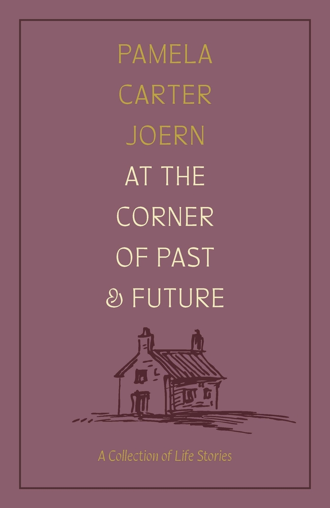 cover of At the Corner of Past and Future: A Collection of Life Stories by Pamela Carter Joern - illustration of small old farm house beneath the title
