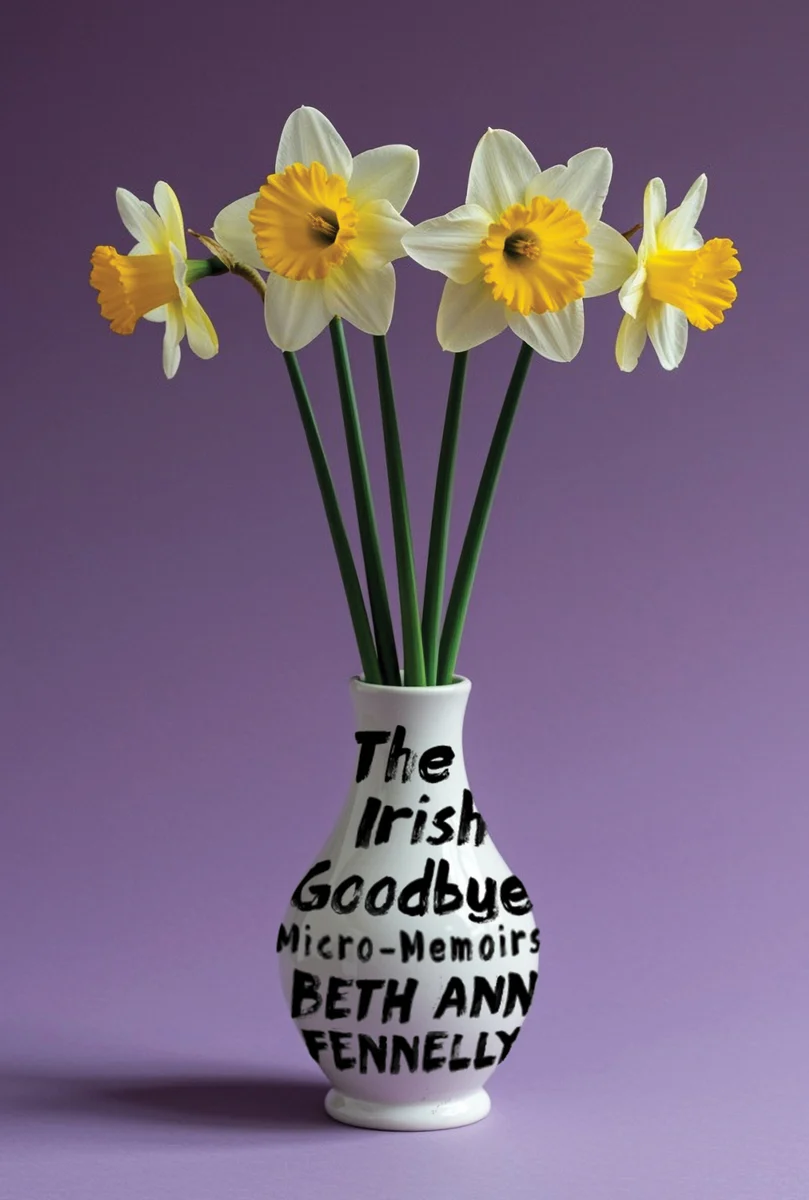 cover of The Irish Goodbye: Micro-Memoirs by Beth Ann Fennelly - book title is written on a vase filled with daffodils