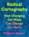 cover of Radical Cartography: How Changing Our Maps Can Change Our World by William Rankin; words in all different colors with abstract satelite image in back