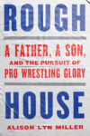 cover of Rough House: A Father, a Son, and the Pursuit of Wrestling Glory by Alison Lyn Miller; cover looks like a retro style event sign