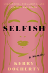 cover of Selfish: Unlearning, Reclaiming, and Telling the Truth by Kerry Docherty